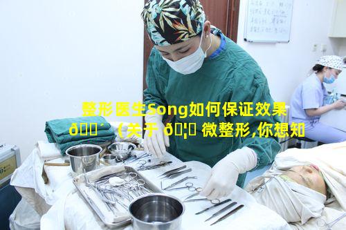 整形医生Song如何保证效果 🐴 （关于 🦍 微整形,你想知道的都在这里）